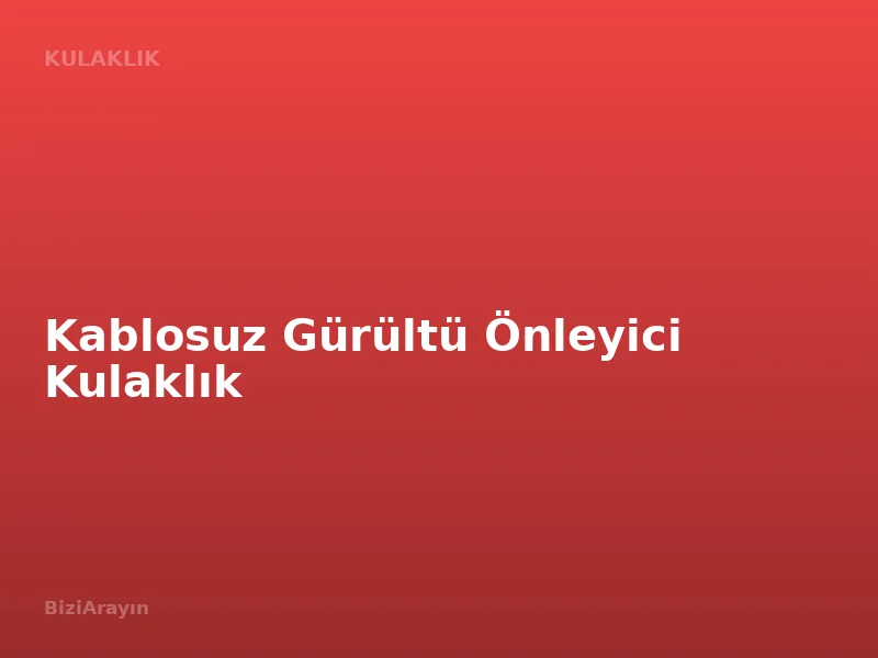 Kablosuz Gürültü Önleyici Kulaklık