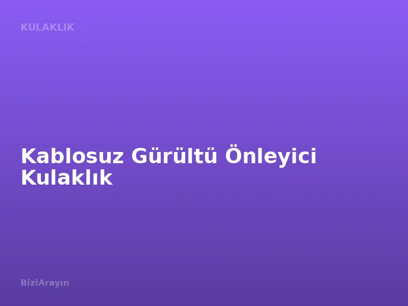 Kablosuz Gürültü Önleyici Kulaklık