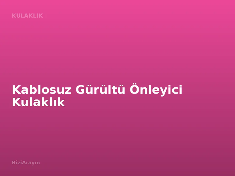 Kablosuz Gürültü Önleyici Kulaklık